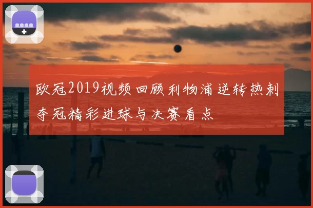 欧冠2019视频回顾利物浦逆转热刺夺冠精彩进球与决赛看点