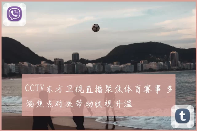 CCTV东方卫视直播聚焦体育赛事 多场焦点对决带动收视升温