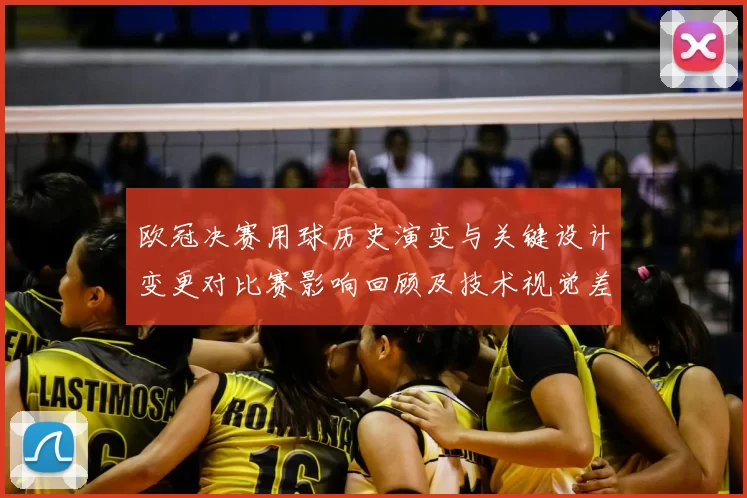 欧冠决赛用球历史演变与关键设计变更对比赛影响回顾及技术视觉差异解析