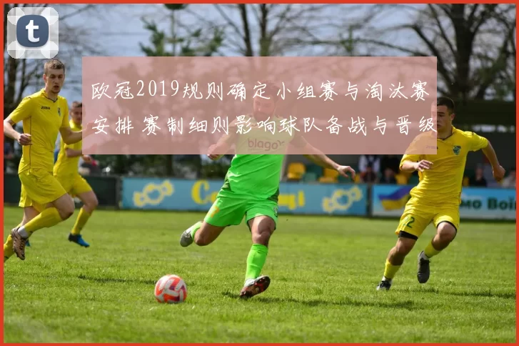 欧冠2019规则确定小组赛与淘汰赛安排 赛制细则影响球队备战与晋级路径