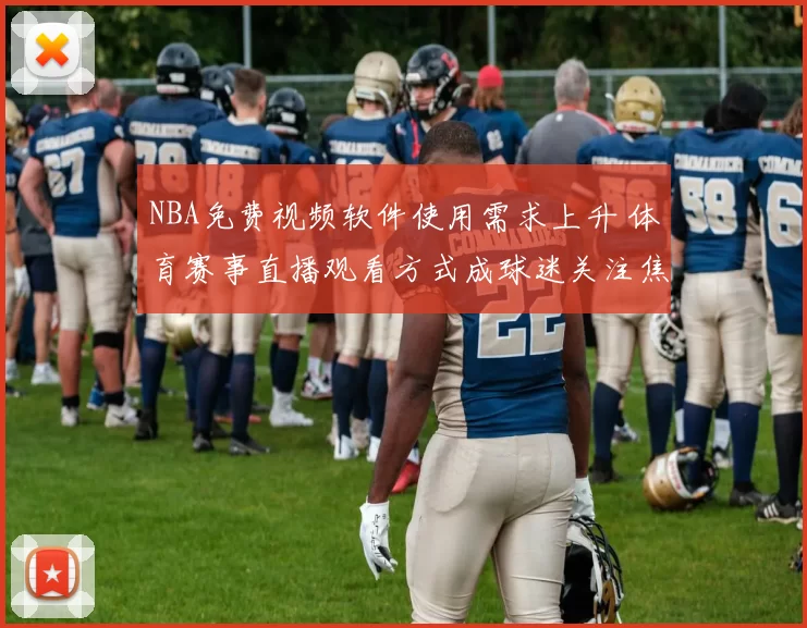 NBA免费视频软件使用需求上升 体育赛事直播观看方式成球迷关注焦点