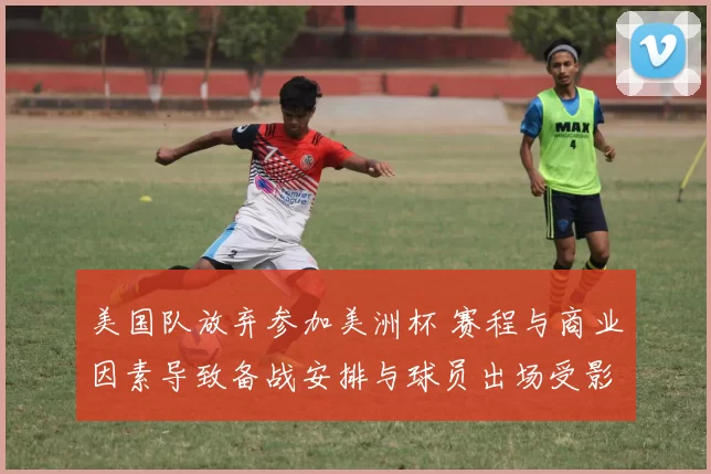 美国队放弃参加美洲杯 赛程与商业因素导致备战安排与球员出场受影响
