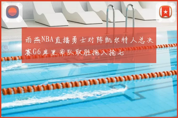 雨燕NBA直播勇士对阵凯尔特人总决赛G6库里率队取胜拖入抢七