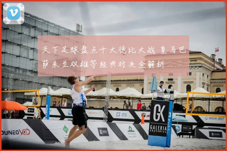 天下足球盘点十大德比大战 皇马巴萨米兰双雄等经典对决全解析