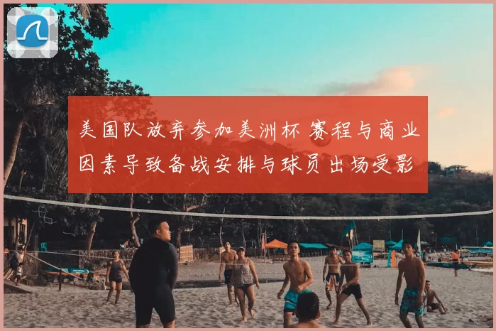 美国队放弃参加美洲杯 赛程与商业因素导致备战安排与球员出场受影响