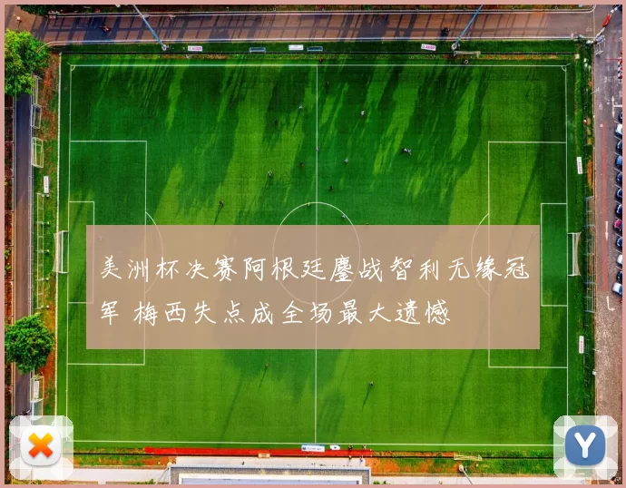 美洲杯决赛阿根廷鏖战智利无缘冠军 梅西失点成全场最大遗憾