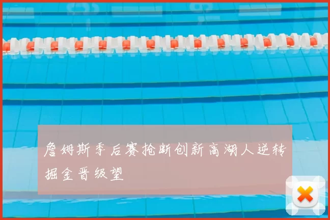 詹姆斯季后赛抢断创新高湖人逆转掘金晋级望