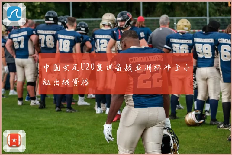 中国女足U20集训备战亚洲杯冲击小组出线资格