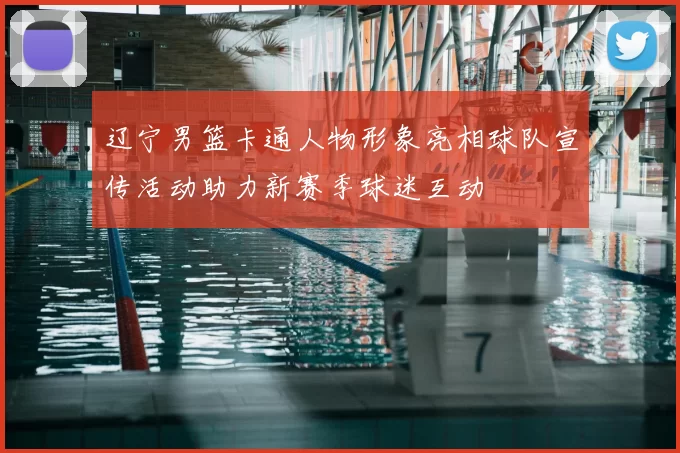 辽宁男篮卡通人物形象亮相球队宣传活动助力新赛季球迷互动
