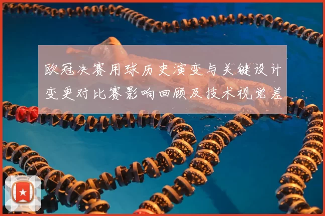 欧冠决赛用球历史演变与关键设计变更对比赛影响回顾及技术视觉差异解析