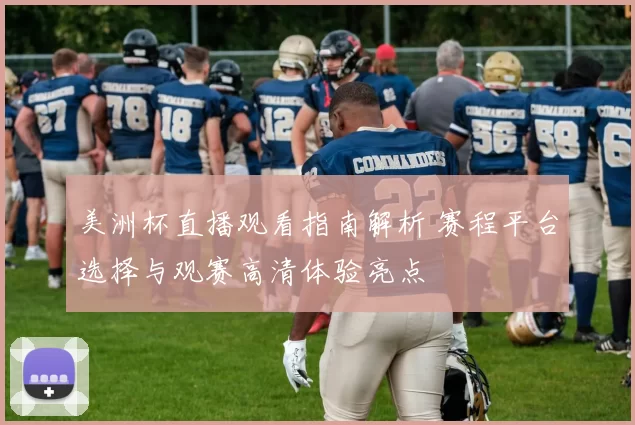 美洲杯直播观看指南解析 赛程平台选择与观赛高清体验亮点