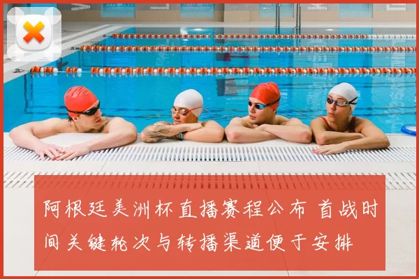 阿根廷美洲杯直播赛程公布 首战时间关键轮次与转播渠道便于安排