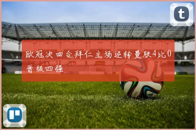 欧冠次回合拜仁主场逆转曼联4比0晋级四强
