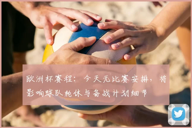 欧洲杯赛程：今天无比赛安排，将影响球队轮休与备战计划细节