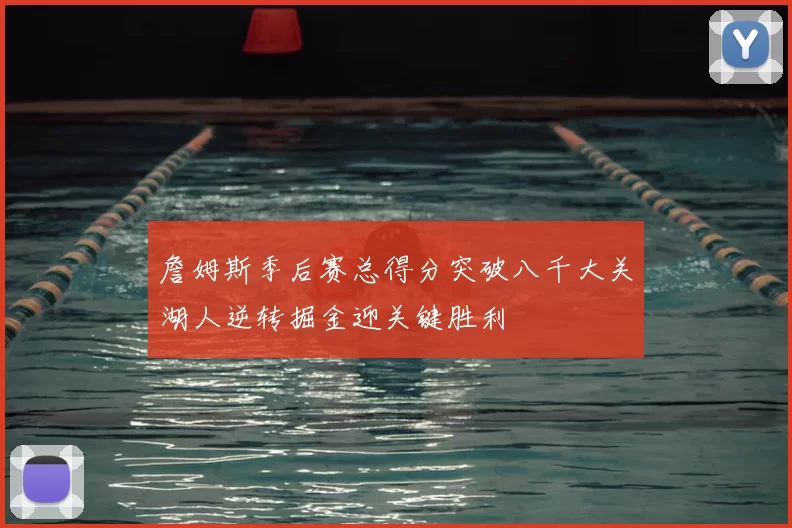 詹姆斯季后赛总得分突破八千大关湖人逆转掘金迎关键胜利