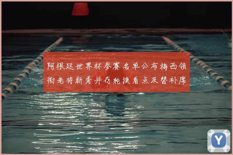 阿根廷世界杯参赛名单公布梅西领衔老将新秀并存轮换看点及替补席竞争
