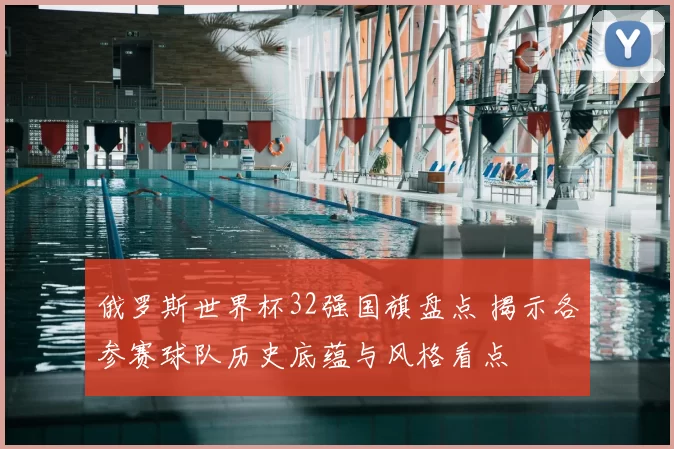 俄罗斯世界杯32强国旗盘点 揭示各参赛球队历史底蕴与风格看点