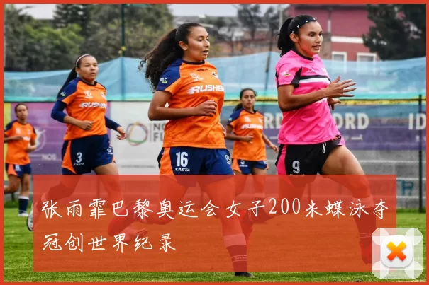 张雨霏巴黎奥运会女子200米蝶泳夺冠创世界纪录