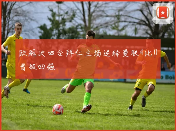 欧冠次回合拜仁主场逆转曼联4比0晋级四强