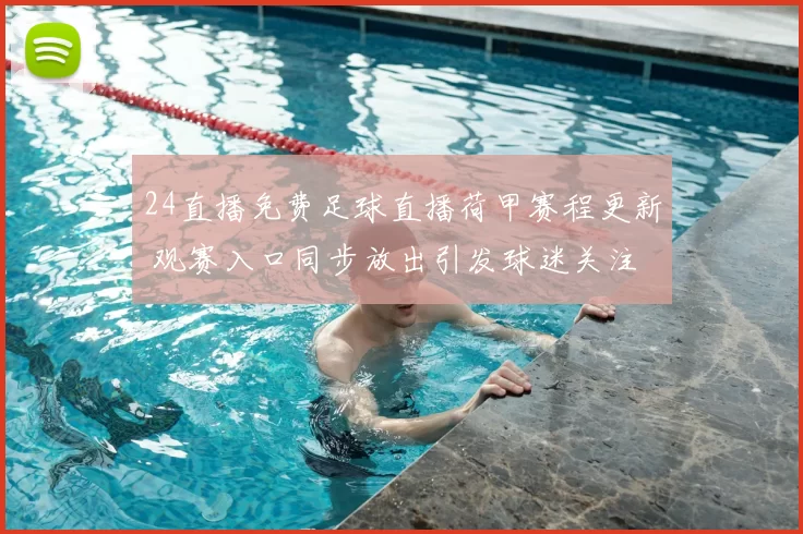 24直播免费足球直播荷甲赛程更新 观赛入口同步放出引发球迷关注