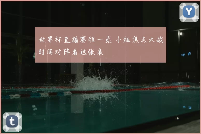 世界杯直播赛程一览 小组焦点大战时间对阵看这张表