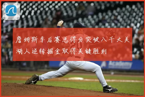 詹姆斯季后赛总得分突破八千大关湖人逆转掘金取得关键胜利