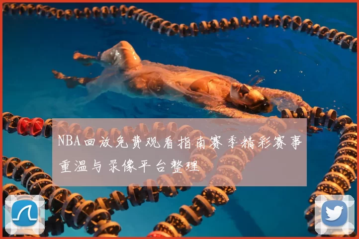 NBA回放免费观看指南赛季精彩赛事重温与录像平台整理